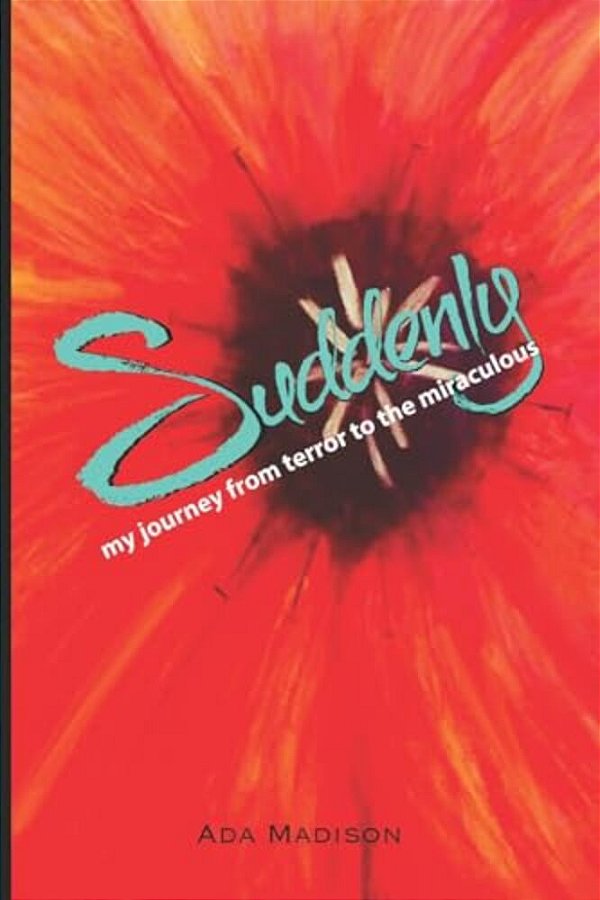 Suddenly: My Journey From Terror To The Miraculous-..
