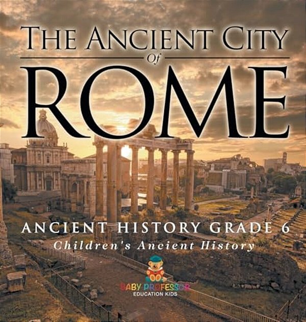 The Ancient City Of Rome - Ancient History Grade 6 Children's Ancient History-..