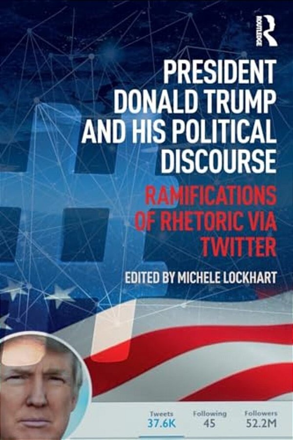 President Donald Trump And His Political Discourse: Ramifications Of Rhetoric Via Twitter-..