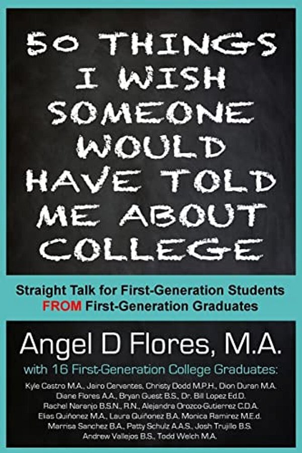 50 Things I Wish Someone Would Have Told Me About College: Straight Talk For First Generation College Students From First Generation College Graduates-..