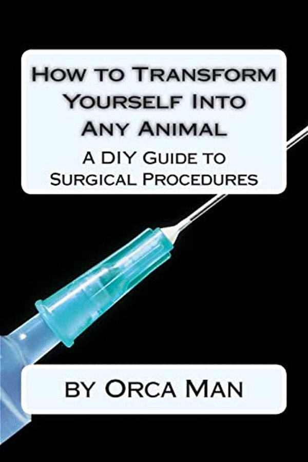 How To Transform Yourself Into Any Animal: A Diy Guide To Surgical Procedures-..