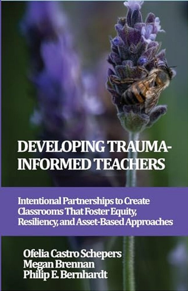 Developing Trauma-Informed Teachers: Intentional Partnerships To Create Classrooms That Foster Equity, Resiliency, And Asset-Based Approaches-..