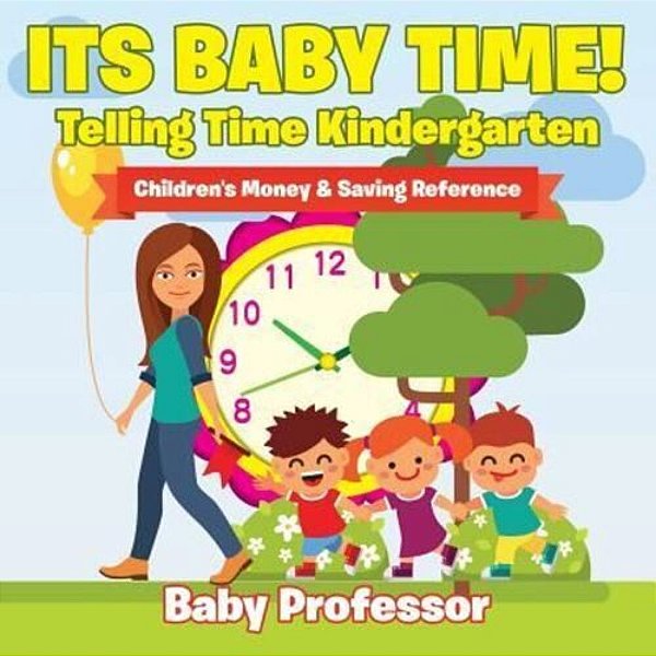 Its Baby Time! - Telling Time Kindergarten: Children's Money & Saving Reference-..