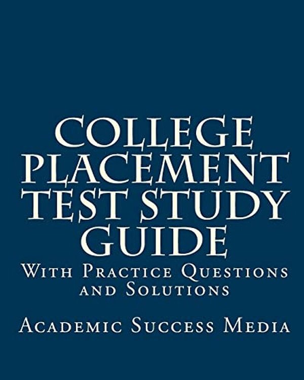College Placement Test Study Guide: With Practice Questions And Solutions-..