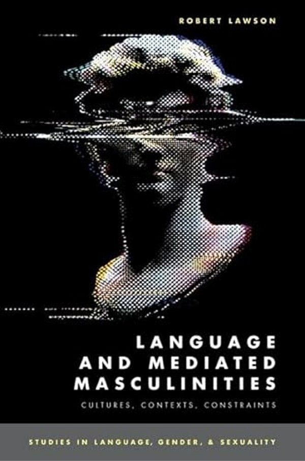 Language And Mediated Masculinities: Cultures, Contexts, Constraints-..