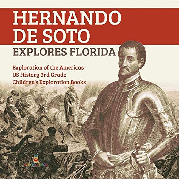 Hernando De Soto Explores Florida Exploration Of The Americas US History 3RD Grade Children's Exploration Books-..
