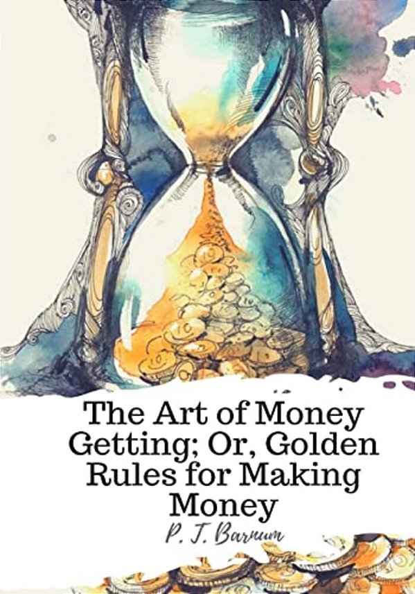 The Art Of Money Getting; Or, Golden Rules For Making Money