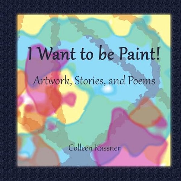 I Want To Be Paint! Artwork, Stories, And Poems-..