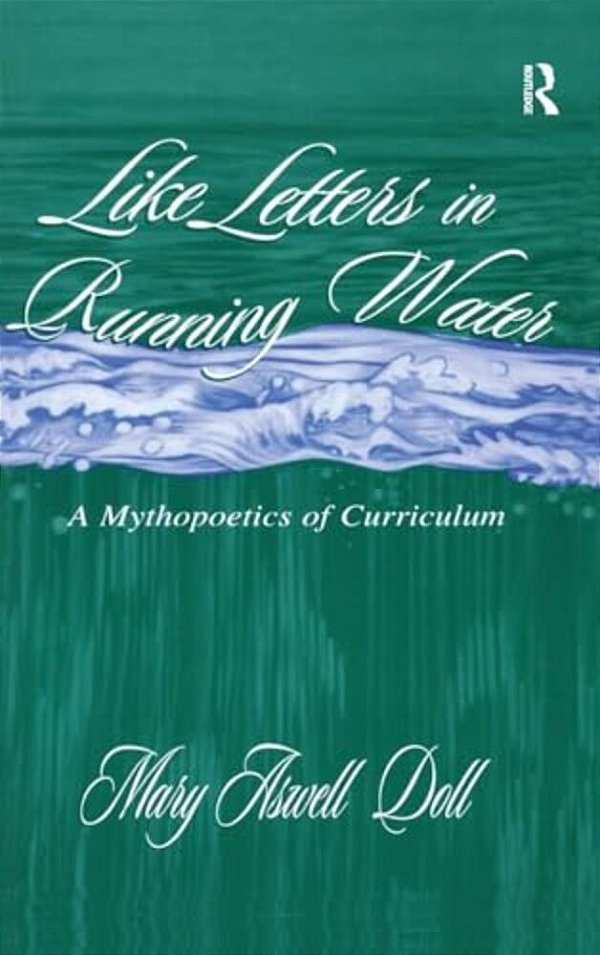 Like Letters In Running Water: A Mythopoetics Of Curriculum-..