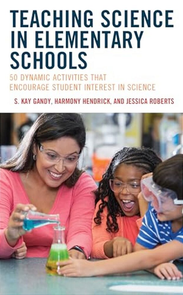 Teaching Science In Elementary Schools: 50 Dynamic Activities That Encourage Student Interest In Science-..