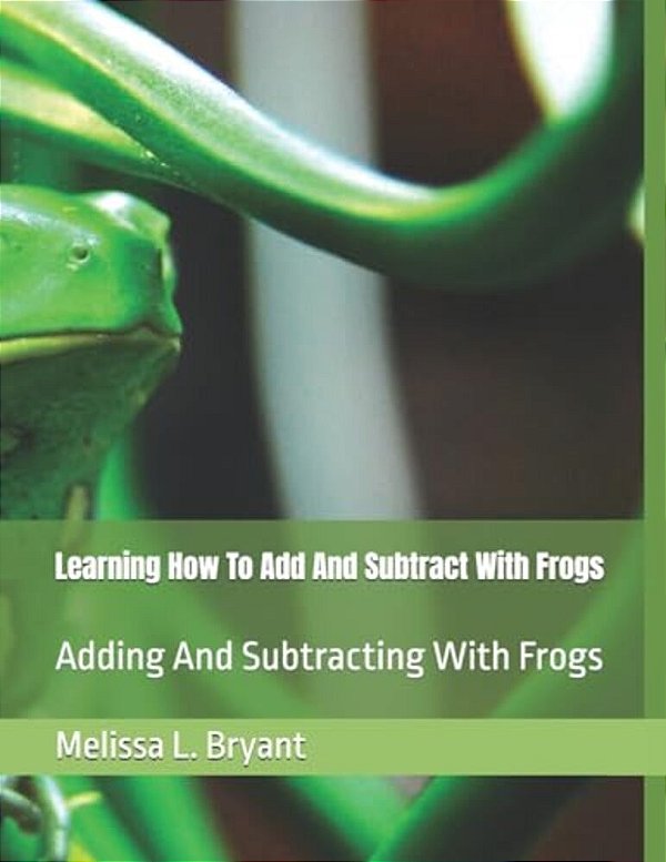 Learning How To Add And Subtract With Frogs: Adding And Subtracting With Frogs-..