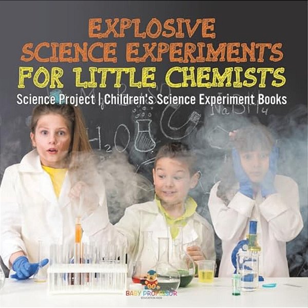 Explosive Science Experiments For Little Chemists - Science Project Children's Science Experiment Books-..