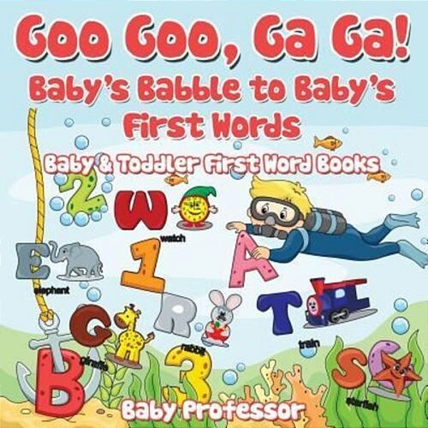 Goo Goo, Ga Ga! Baby's Babble To Baby's First Words. - Baby & Toddler First Word Books-..
