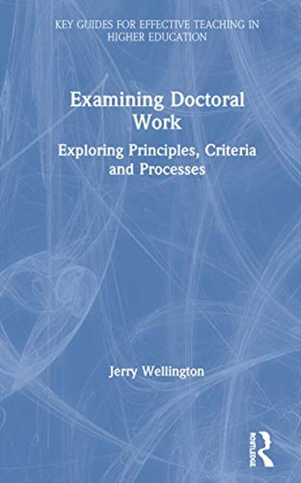 Examining Doctoral Work: Exploring Principles, Criteria And Processes-..