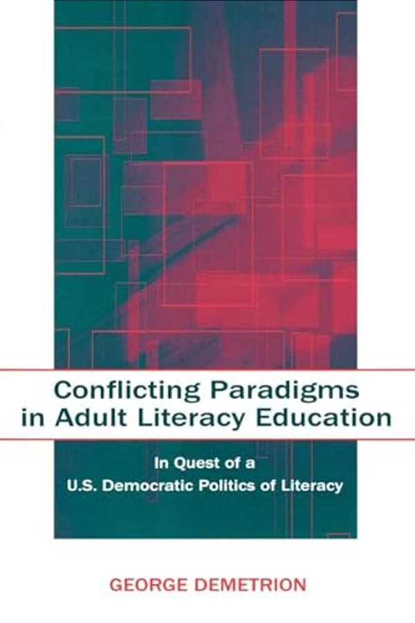 Conflicting Paradigms In Adult Literacy Education: In Quest Of A U. S. Democratic Politics Of Literacy-..