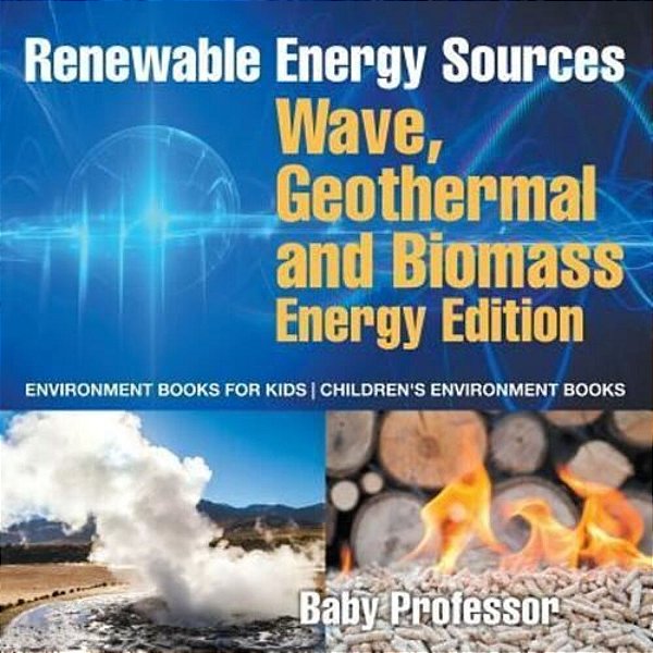 Renewable Energy Sources - Wave, Geothermal And Biomass Energy Edition: Environment Books For Kids Children's Environment Books-..