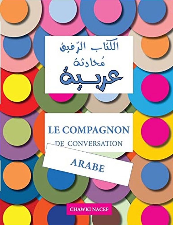 Le Compagnon De Conversation Arabe: Guide Détaillé Et Bilingue: Français - Arabe-..