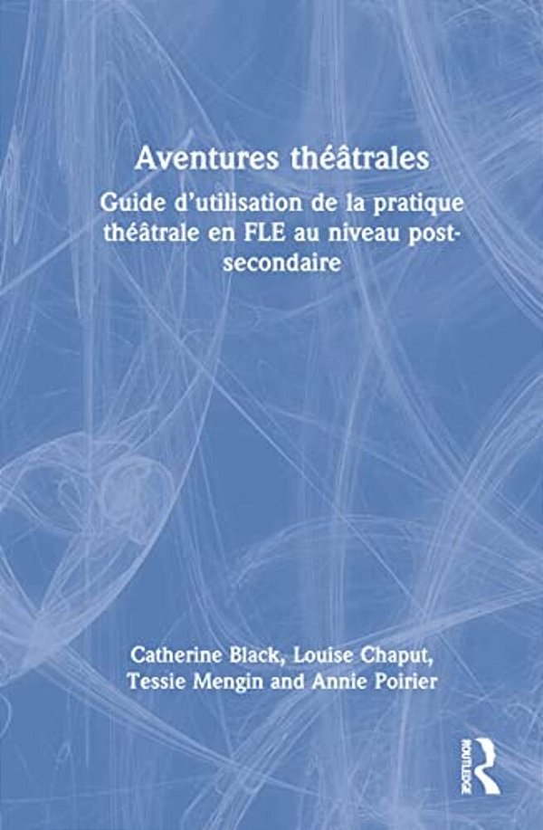Aventures Théâtrales: Guide D'Utilisation De La Pratique Théâtrale En Fle Au Niveau Post-Secondaire-..