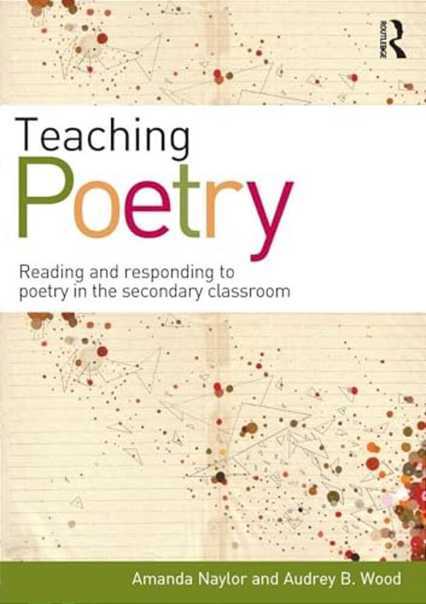 Teaching Poetry: Reading And Responding To Poetry In The Secondary Classroom-..
