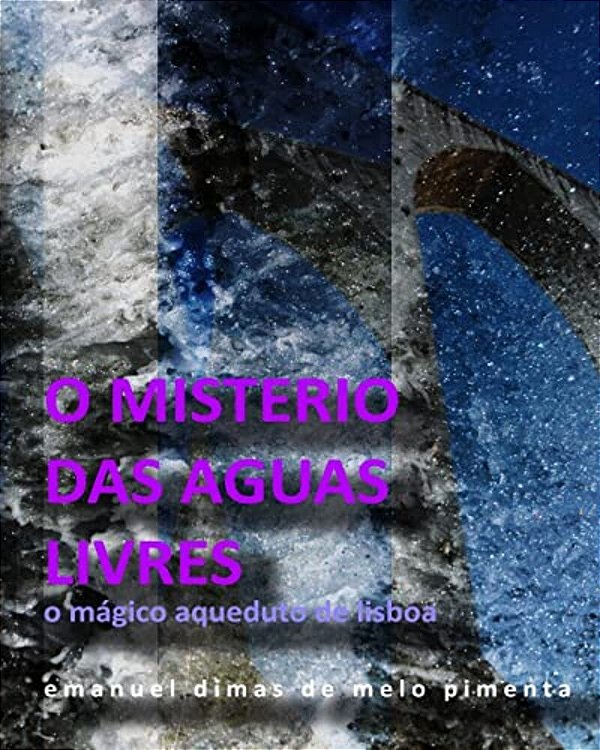 O Mistério Das Águas Livres: O Magico Aqueduto De Lisboa-..