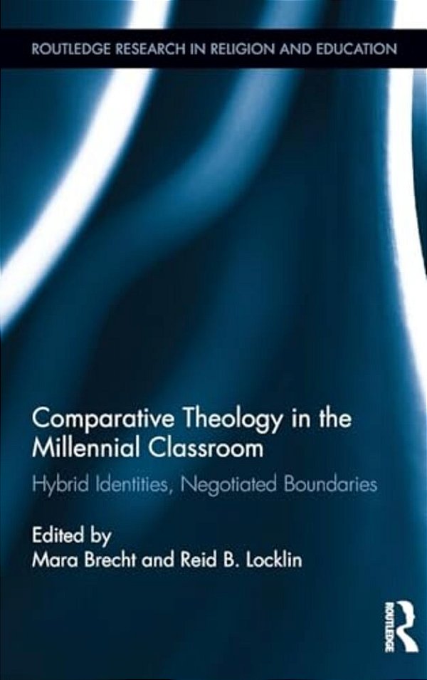 Comparative Theology In The Millennial Classroom: Hybrid Identities, Negotiated Boundaries-..