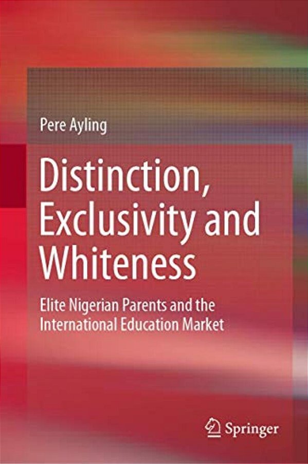 Distinction, Exclusivity And Whiteness: Elite Nigerian Parents And The International Education Market-..