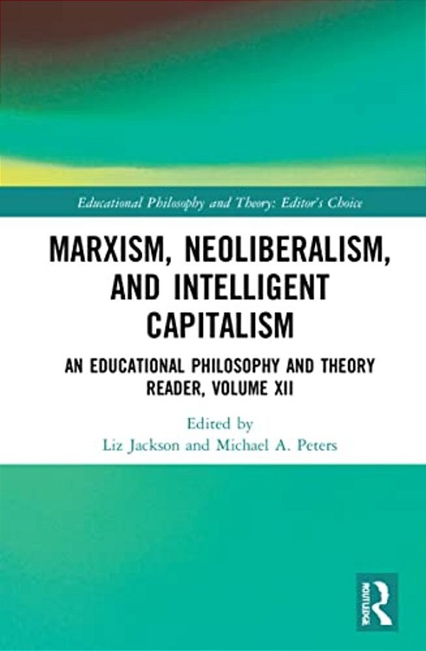 Marxism, Neoliberalism, And Intelligent Capitalism: An Educational Philosophy And Theory Reader, Volume XII-..