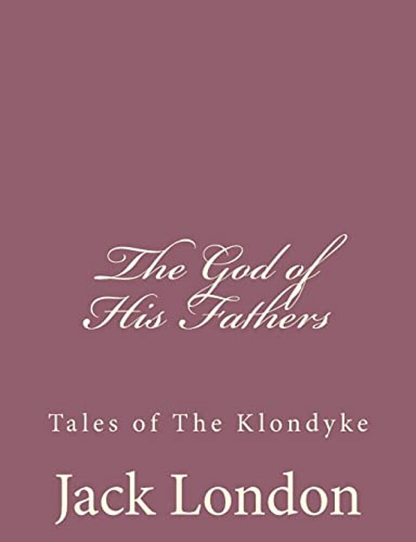 The God Of His Fathers: Tales Of The Klondyke-..