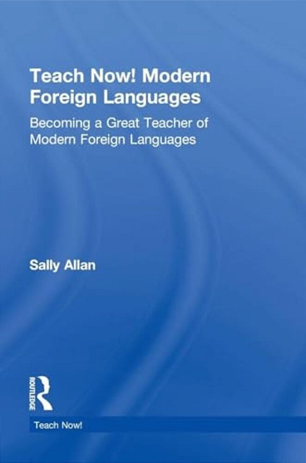 Teach Now! Modern Foreign Languages: Becoming A Great Teacher Of Modern Foreign Languages-..