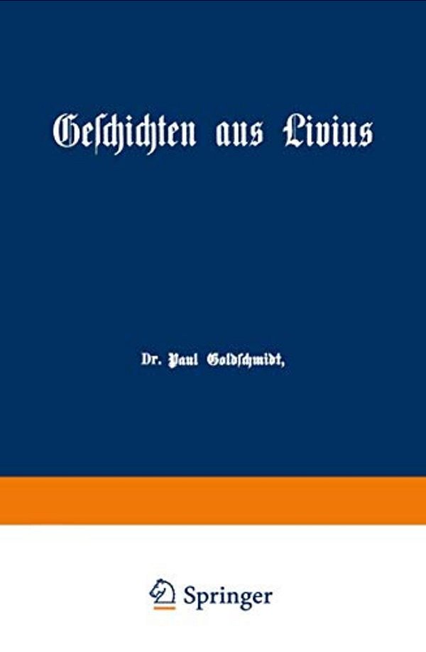 Geschichten Aus Livius Mit Ergänzungen Aus Griechischen Schriftstellern: Ein Lesebuch Zum Gebrauch Beim Deutschen Und Geschichtlichen Unterricht In Re-..