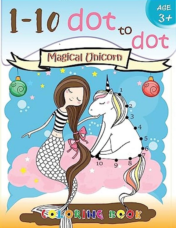 1-10 Dot To Dot Magical Unicorn Coloring Book Age 3+: A Fun Dot To Dot Book Filled With Cute Animals, Beautiful Flowers, Snowman, Beach & More!-..