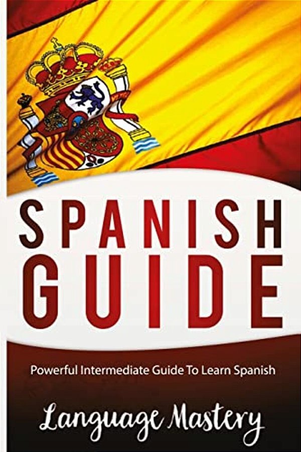 Speak Spanish: Powerful Intermediate Guide To Learn Spanish-..