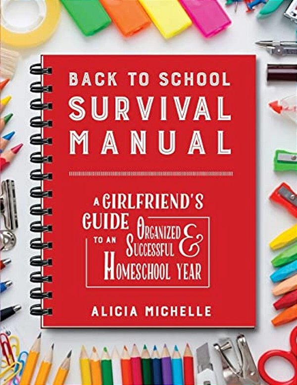 Back To School Survival Manual: A Girlfriend's Guide To An Organized And Successful Homeschool Year-..
