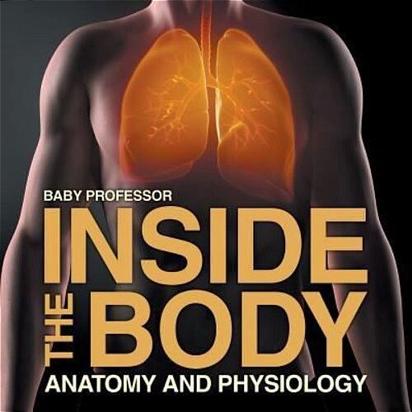 Inside The Body Anatomy And Physiology-..