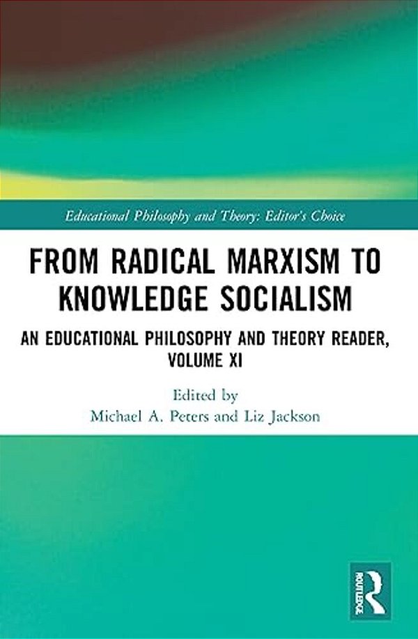 From Radical Marxism To Knowledge Socialism: An Educational Philosophy And Theory Reader, Volume XI-..