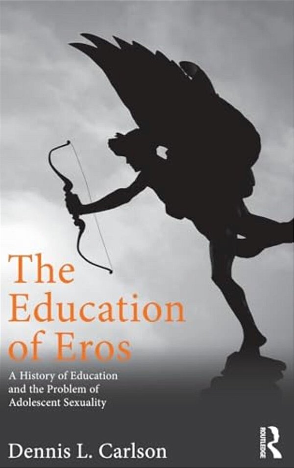 The Education Of Eros: A History Of Education And The Problem Of Adolescent Sexuality-..