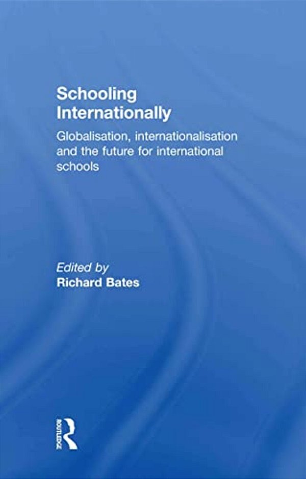 Schooling Internationally: Globalisation, Internationalisation And The Future For International Schools-..