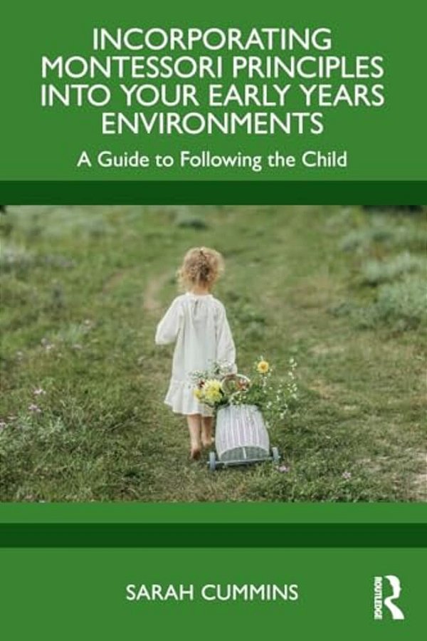 Incorporating Montessori Principles Into Your Early Years Environments: A Guide To Following The Child-..