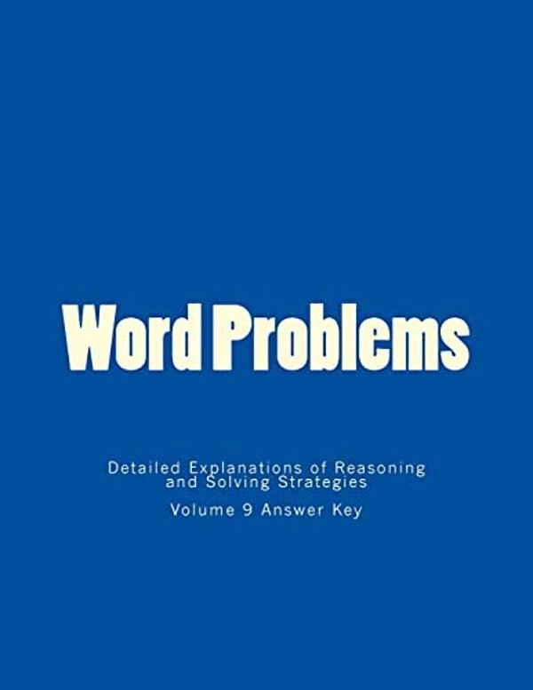 Word Problems-Detailed Explanations Of Reasoning And Solving Strategies: Volume 9 Answer Key-..