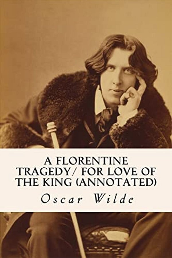 A Florentine Tragedy/For Love Of The King (Annotated)-..