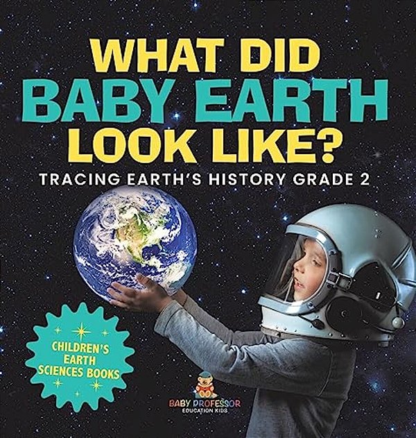 What Did Baby Earth Look Like? Tracing Earth's History Grade 2 Children's Earth Sciences Books-..
