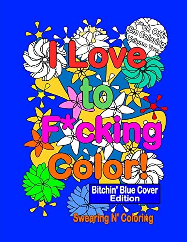 I Love To F*cking Color! Bitchin' Blue Cover Edition: A Delightfully Dirty Swear Word Adult Coloring Book-..