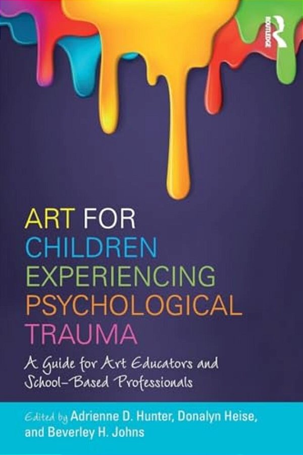 Art For Children Experiencing Psychological Trauma: A Guide For Art Educators And School-Based Professionals-..