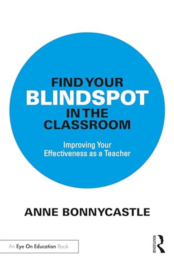 Find Your Blindspot In The Classroom: Improving Your Effectiveness As A Teacher-..