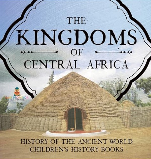 The Kingdoms Of Central Africa - History Of The Ancient World Children's History Books-..