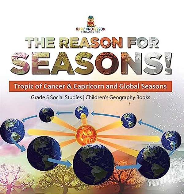 The Reason For Seasons!: Tropic Of Cancer & Capricorn And Global Seasons Grade 5 Social Studies Children's Geography Books-..