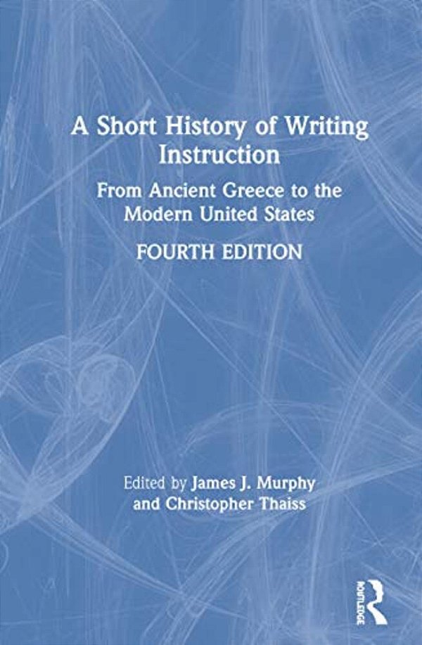 A Short History Of Writing Instruction: From Ancient Greece To The Modern United States-..