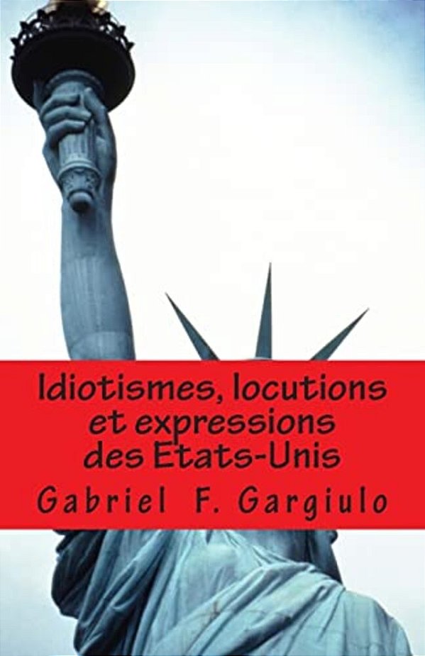 Idiotismes, Locutions Et Expressions Des Etats-Unis-..