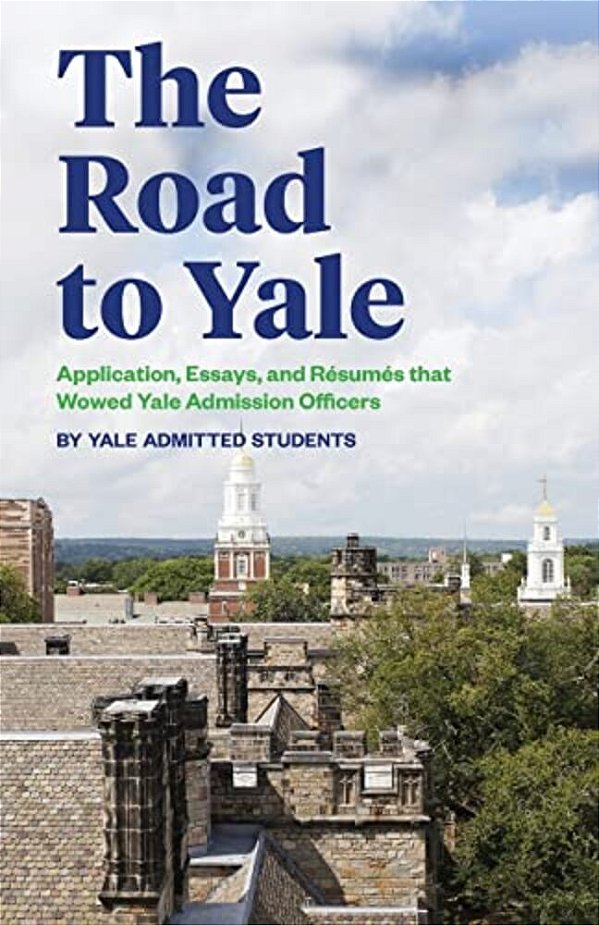 The Road To Yale: Application, Essays, And Resumes That Wowed Yale Admission Officers-..