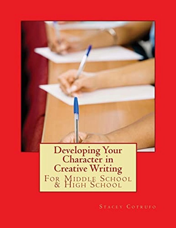 Developing Your Character In Creative Writing: For Middle School & High School-..